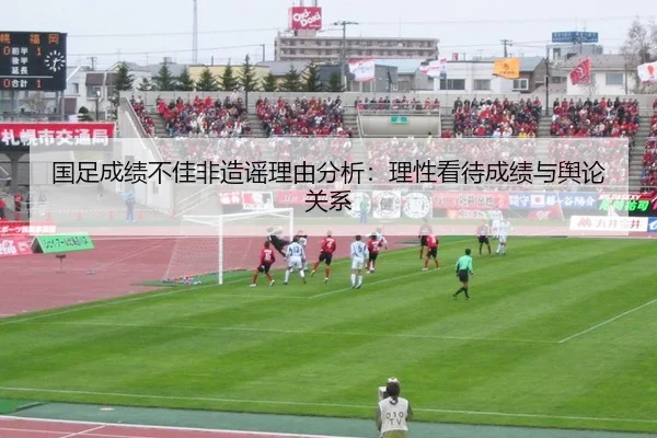 国足成绩不佳非造谣理由分析：理性看待成绩与舆论关系