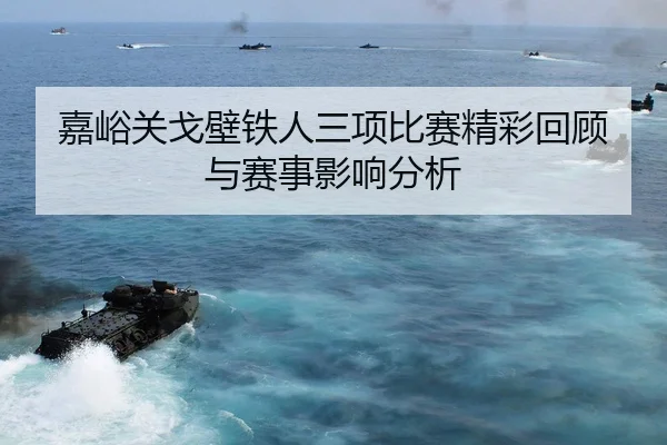 嘉峪关戈壁铁人三项比赛精彩回顾与赛事影响分析