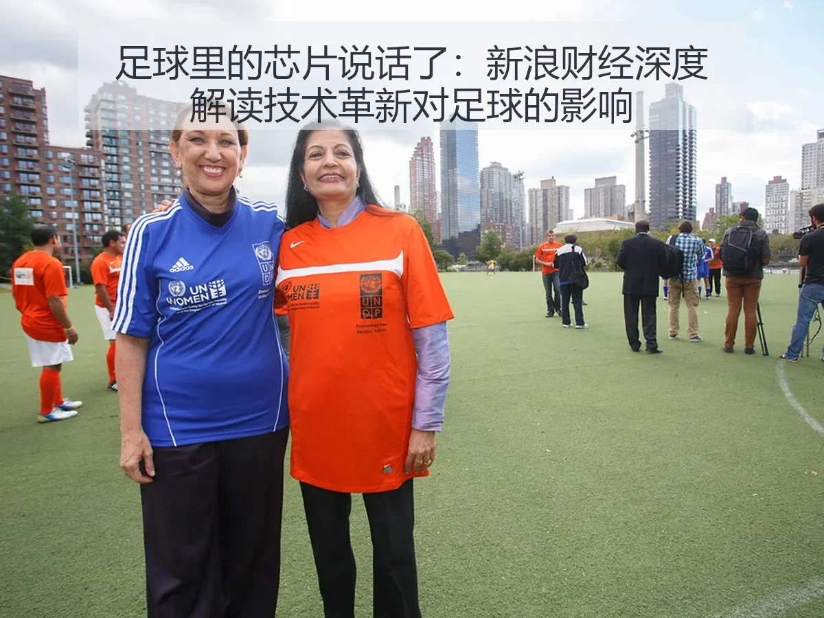 足球里的芯片说话了:新浪财经深度解读技术革新对足球的影响