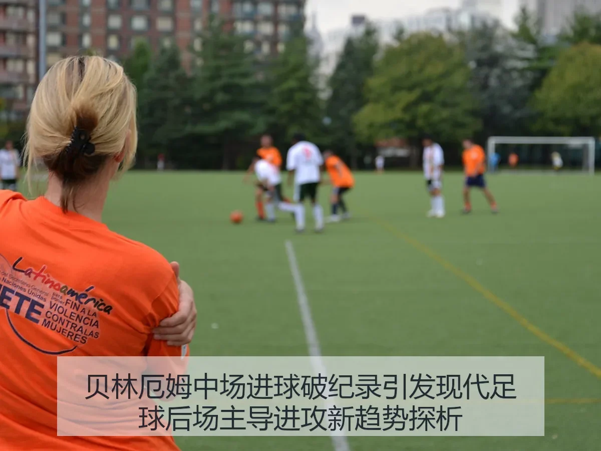 贝林厄姆中场进球破纪录引发现代足球后场主导进攻新趋势探析