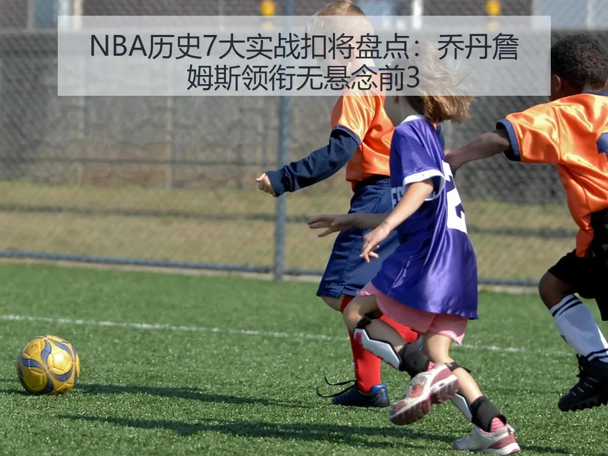 NBA历史7大实战扣将盘点：乔丹詹姆斯领衔无悬念前3