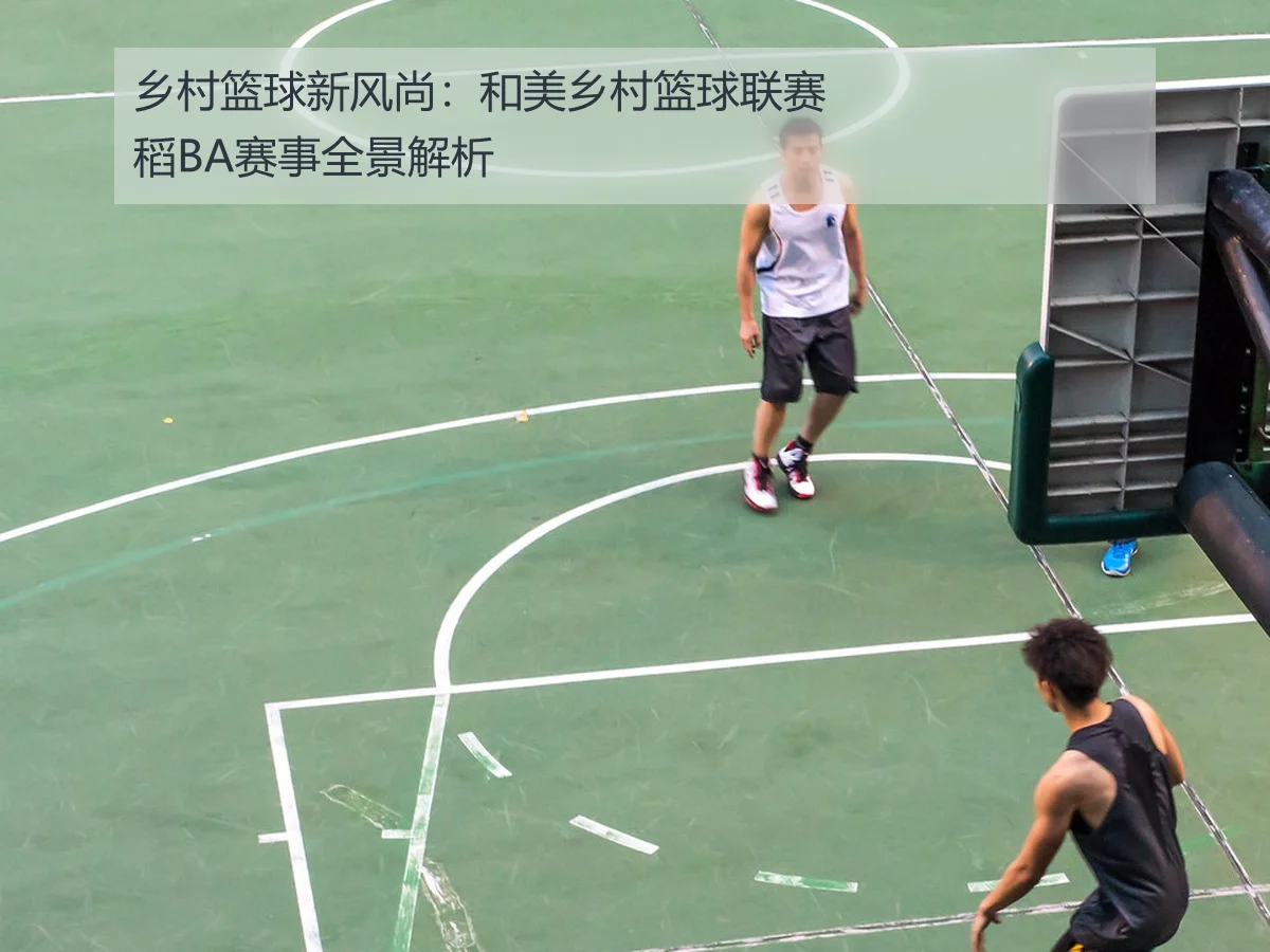 乡村篮球新风尚:和美乡村篮球联赛稻BA赛事全景解析